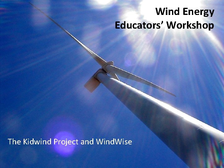 Wind Energy Educators’ Workshop The Kidwind Project and Wind. Wise 