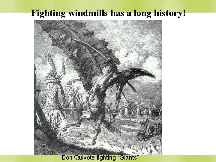 Fighting windmills has a long history! Don Quixote fighting “Giants” 