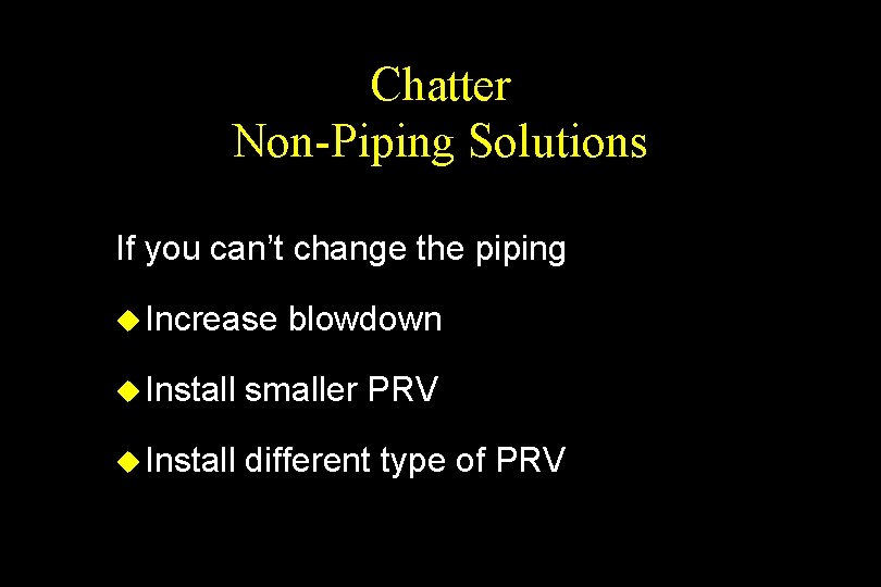 Chatter Non-Piping Solutions If you can’t change the piping u Increase blowdown u Install