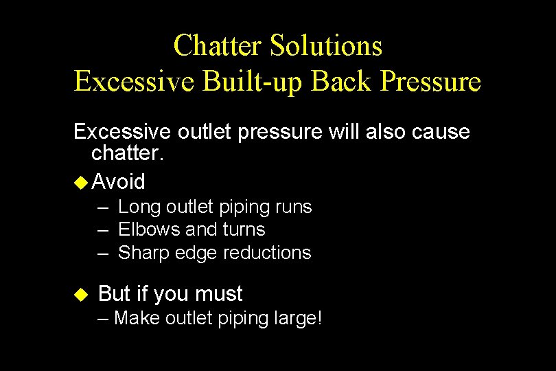 Chatter Solutions Excessive Built-up Back Pressure Excessive outlet pressure will also cause chatter. u