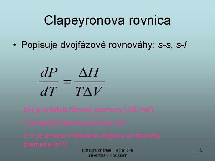Clapeyronova rovnica • Popisuje dvojfázové rovnováhy: s-s, s-l ΔH je entalpia fázovej premeny (J/K. Clapeyronova rovnica • Popisuje dvojfázové rovnováhy: s-s, s-l ΔH je entalpia fázovej premeny (J/K.