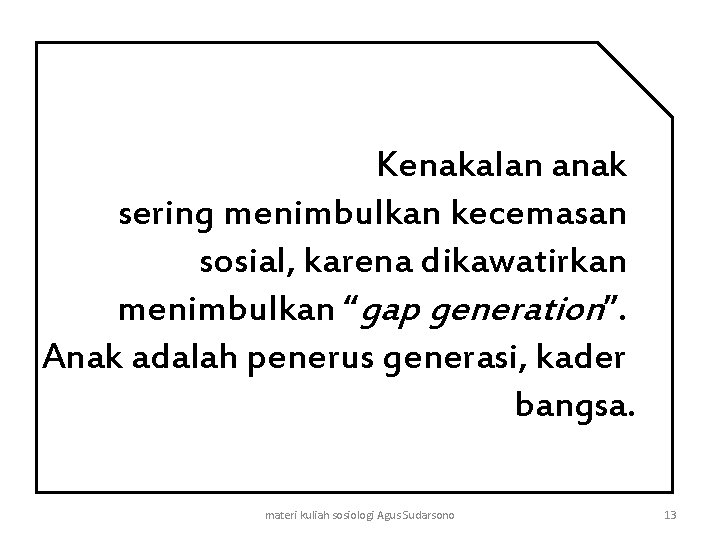 Kenakalan anak sering menimbulkan kecemasan sosial, karena dikawatirkan menimbulkan “gap generation”. Anak adalah penerus