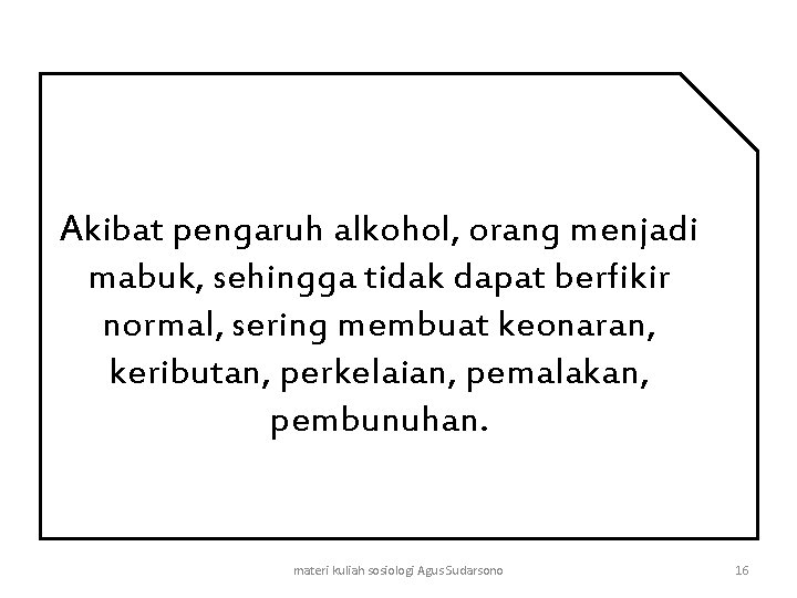 Akibat pengaruh alkohol, orang menjadi mabuk, sehingga tidak dapat berfikir normal, sering membuat keonaran,