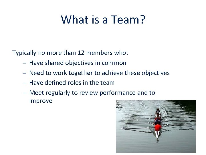 What is a Team? Typically no more than 12 members who: – Have shared