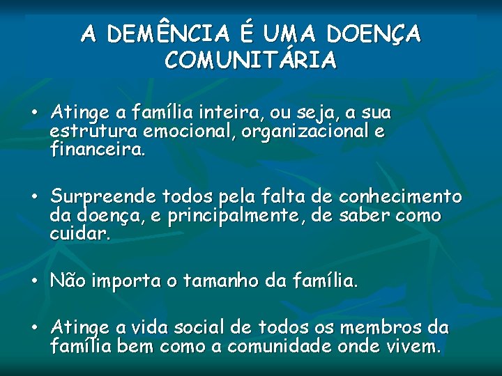 A DEMÊNCIA É UMA DOENÇA COMUNITÁRIA • Atinge a família inteira, ou seja, a A DEMÊNCIA É UMA DOENÇA COMUNITÁRIA • Atinge a família inteira, ou seja, a