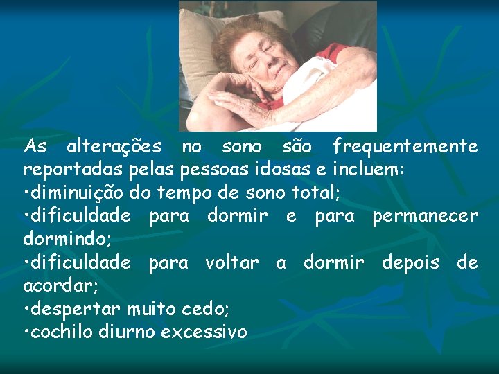 As alterações no sono são frequentemente reportadas pelas pessoas idosas e incluem: • diminuição As alterações no sono são frequentemente reportadas pelas pessoas idosas e incluem: • diminuição