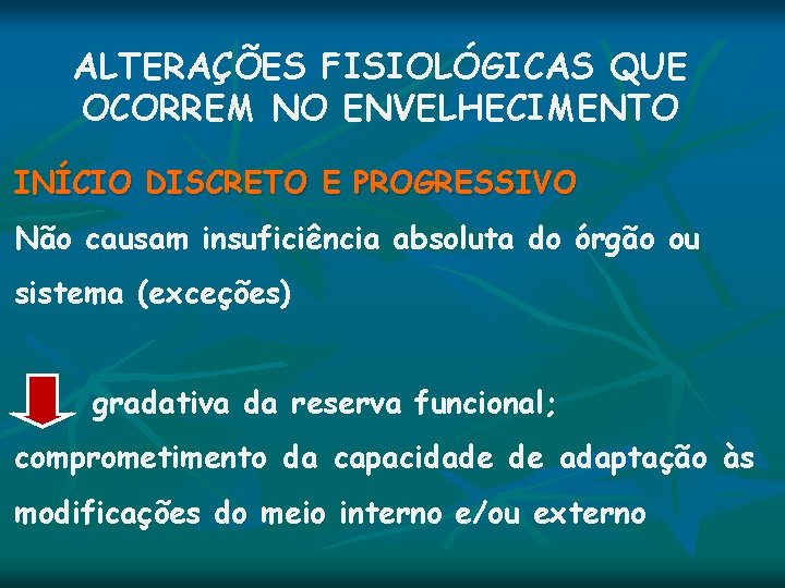 ALTERAÇÕES FISIOLÓGICAS QUE OCORREM NO ENVELHECIMENTO INÍCIO DISCRETO E PROGRESSIVO Não causam insuficiência absoluta ALTERAÇÕES FISIOLÓGICAS QUE OCORREM NO ENVELHECIMENTO INÍCIO DISCRETO E PROGRESSIVO Não causam insuficiência absoluta