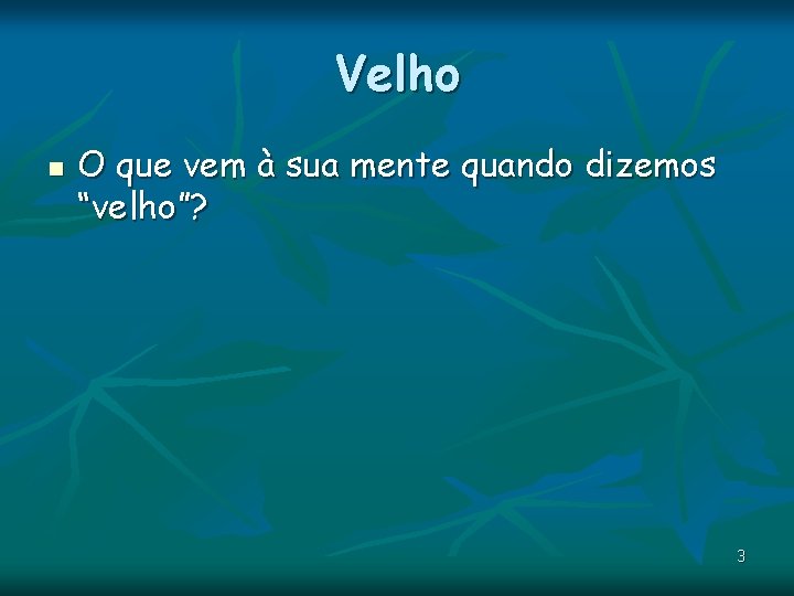 Velho n O que vem à sua mente quando dizemos “velho”? 3 Velho n O que vem à sua mente quando dizemos “velho”? 3