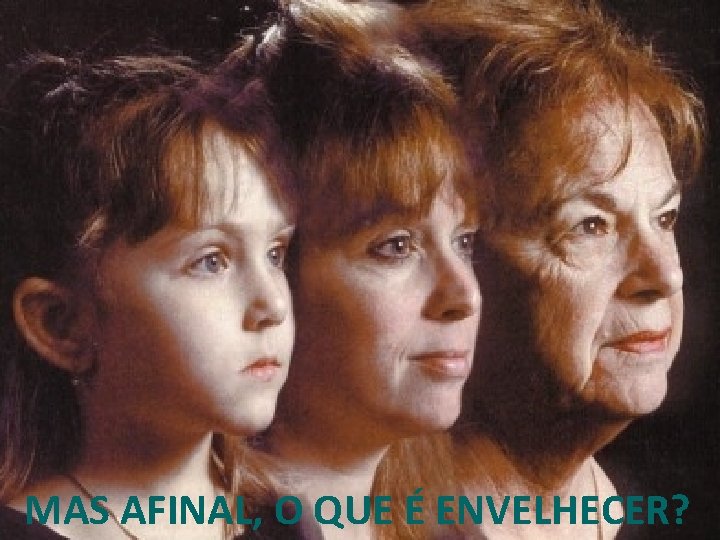MAS AFINAL, O QUE É ENVELHECER? MAS AFINAL, O QUE É ENVELHECER?