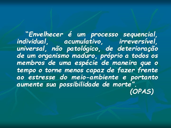 “Envelhecer é um processo sequencial, individual, acumulativo, irreversível, universal, não patológico, de deterioração de “Envelhecer é um processo sequencial, individual, acumulativo, irreversível, universal, não patológico, de deterioração de
