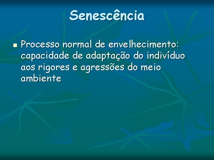 Senescência n Processo normal de envelhecimento: capacidade de adaptação do indivíduo aos rigores e Senescência n Processo normal de envelhecimento: capacidade de adaptação do indivíduo aos rigores e