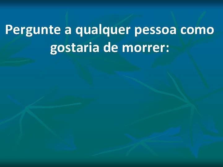Pergunte a qualquer pessoa como gostaria de morrer: Pergunte a qualquer pessoa como gostaria de morrer: