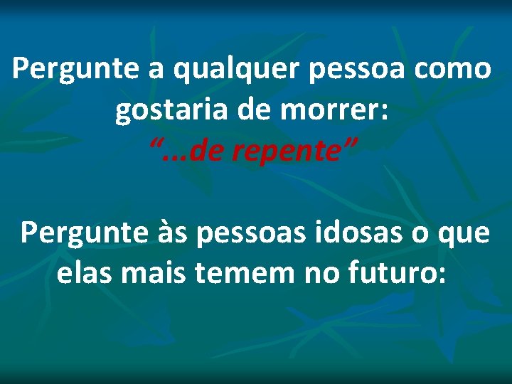 Pergunte a qualquer pessoa como gostaria de morrer: “. . . de repente” Pergunte Pergunte a qualquer pessoa como gostaria de morrer: “. . . de repente” Pergunte