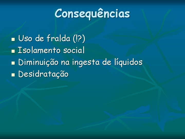 Consequências n n Uso de fralda (!? ) Isolamento social Diminuição na ingesta de Consequências n n Uso de fralda (!? ) Isolamento social Diminuição na ingesta de