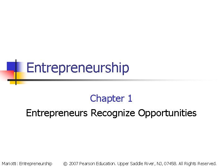Entrepreneurship Chapter 1 Entrepreneurs Recognize Opportunities Mariotti: Entrepreneurship © 2007 Pearson Education. Upper Saddle