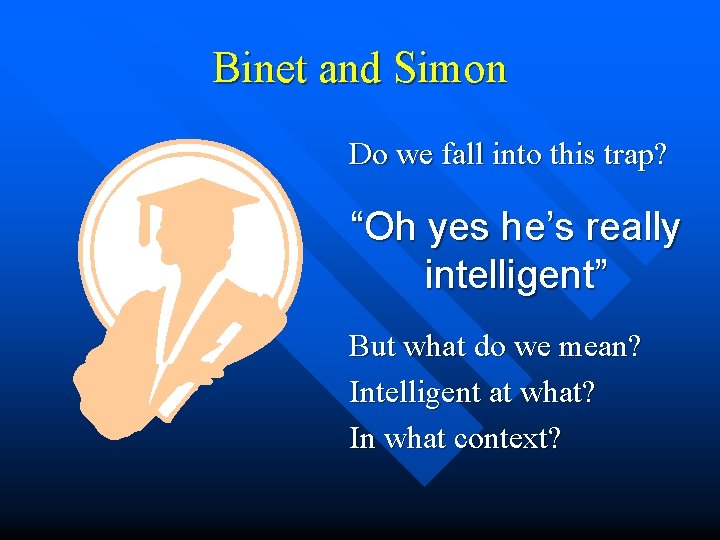 Binet and Simon Do we fall into this trap? “Oh yes he’s really intelligent” Binet and Simon Do we fall into this trap? “Oh yes he’s really intelligent”