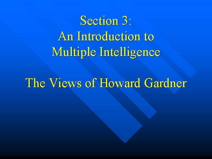 Section 3: An Introduction to Multiple Intelligence The Views of Howard Gardner Section 3: An Introduction to Multiple Intelligence The Views of Howard Gardner