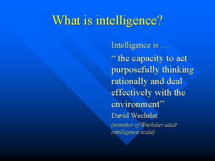 What is intelligence? Intelligence is …. “ the capacity to act purposefully thinking rationally What is intelligence? Intelligence is …. “ the capacity to act purposefully thinking rationally