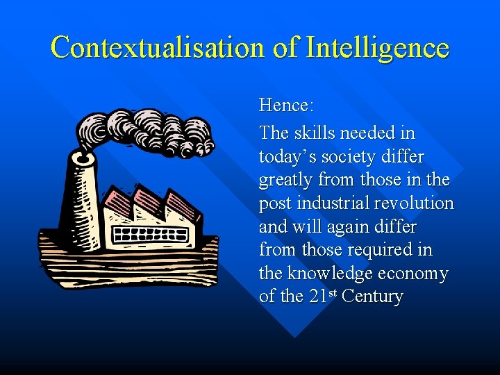 Contextualisation of Intelligence Hence: The skills needed in today’s society differ greatly from those Contextualisation of Intelligence Hence: The skills needed in today’s society differ greatly from those