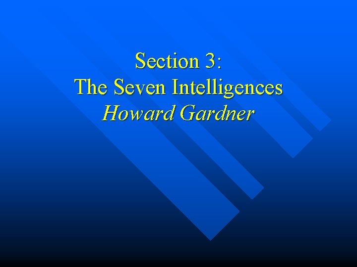 Section 3: The Seven Intelligences Howard Gardner Section 3: The Seven Intelligences Howard Gardner