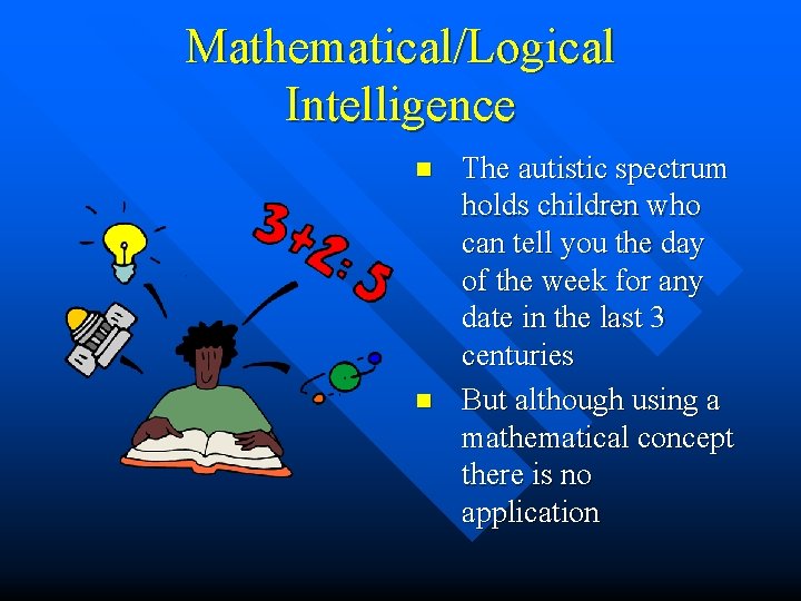 Mathematical/Logical Intelligence n n The autistic spectrum holds children who can tell you the Mathematical/Logical Intelligence n n The autistic spectrum holds children who can tell you the