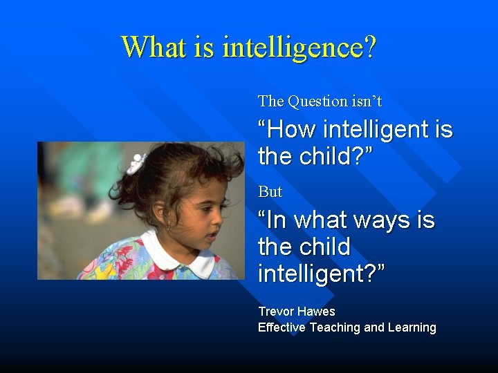 What is intelligence? The Question isn’t “How intelligent is the child? ” But “In What is intelligence? The Question isn’t “How intelligent is the child? ” But “In