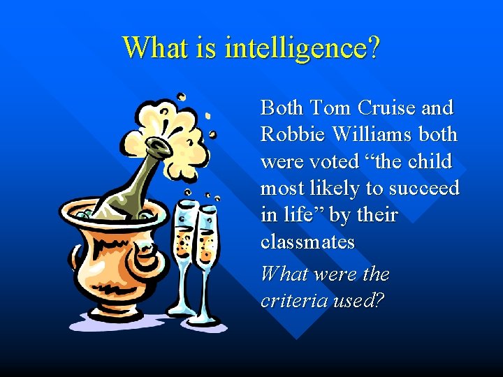 What is intelligence? Both Tom Cruise and Robbie Williams both were voted “the child What is intelligence? Both Tom Cruise and Robbie Williams both were voted “the child