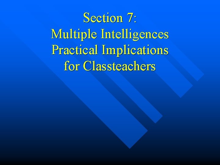 Section 7: Multiple Intelligences Practical Implications for Classteachers Section 7: Multiple Intelligences Practical Implications for Classteachers