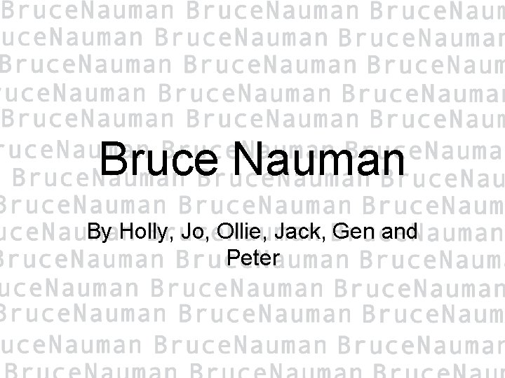 Bruce Nauman By Holly, Jo, Ollie, Jack, Gen and Peter 