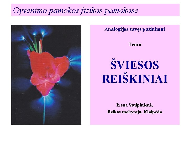 Gyvenimo pamokos fizikos pamokose Analogijos savęs pažinimui Tema ŠVIESOS REIŠKINIAI Irena Stulpinienė, fizikos mokytoja,