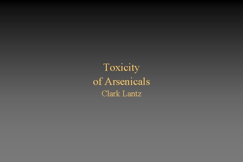 Toxicity of Arsenicals Clark Lantz 
