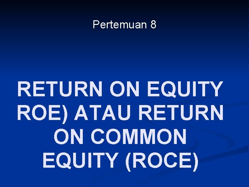 Pertemuan 8 RETURN ON EQUITY ROE) ATAU RETURN ON COMMON EQUITY (ROCE) 