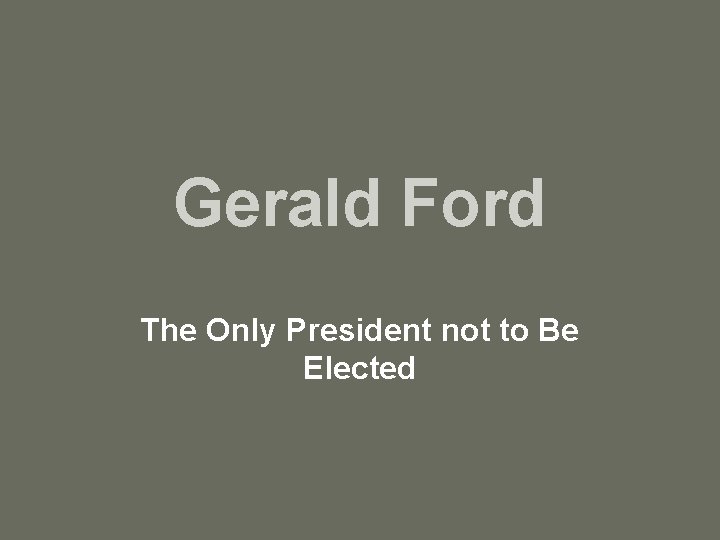 Gerald Ford The Only President not to Be Elected 