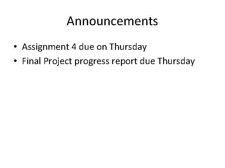 Announcements • Assignment 4 due on Thursday • Final Project progress report due Thursday