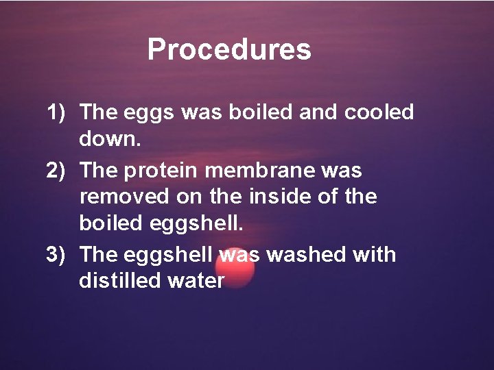 Procedures 1) The eggs was boiled and cooled down. 2) The protein membrane was
