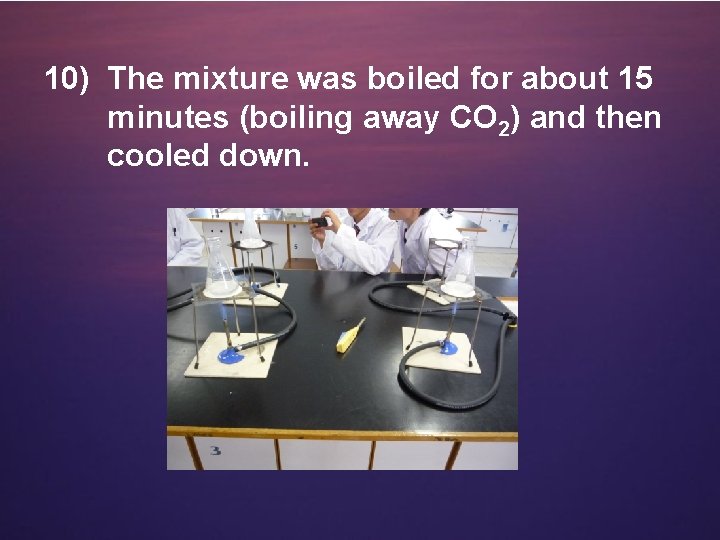 10) The mixture was boiled for about 15 minutes (boiling away CO 2) and