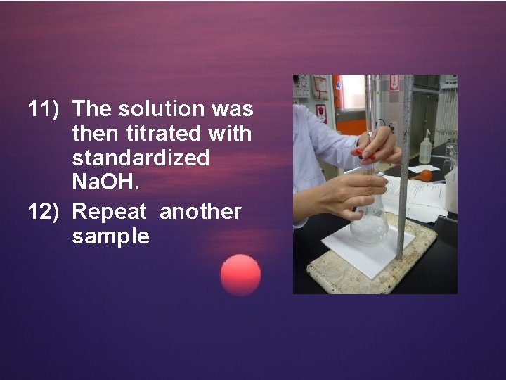 11) The solution was then titrated with standardized Na. OH. 12) Repeat another sample
