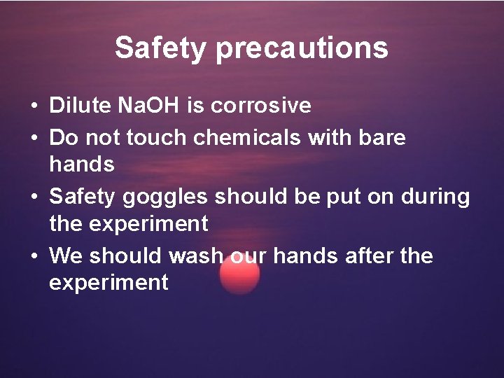 Safety precautions • Dilute Na. OH is corrosive • Do not touch chemicals with
