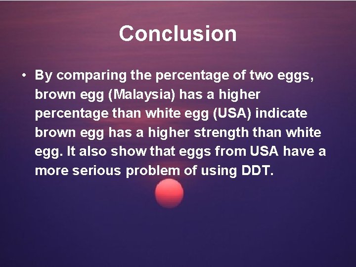 Conclusion • By comparing the percentage of two eggs, brown egg (Malaysia) has a