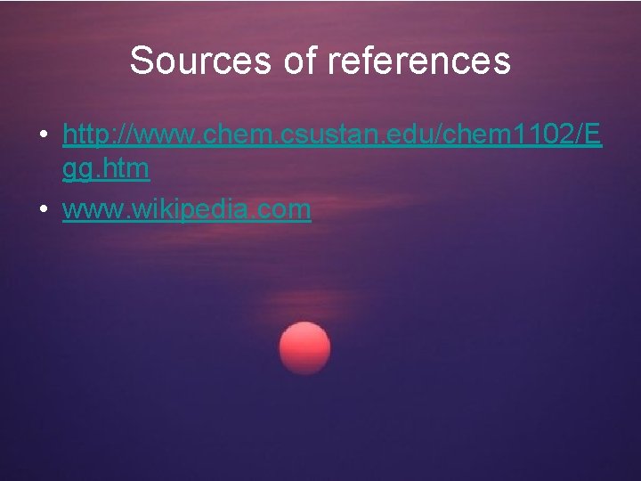 Sources of references • http: //www. chem. csustan. edu/chem 1102/E gg. htm • www.