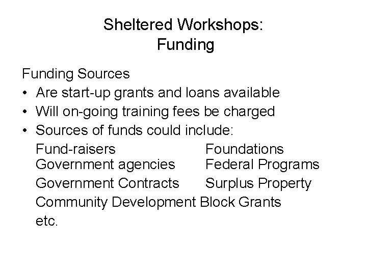 Sheltered Workshops: Funding Sources • Are start-up grants and loans available • Will on-going