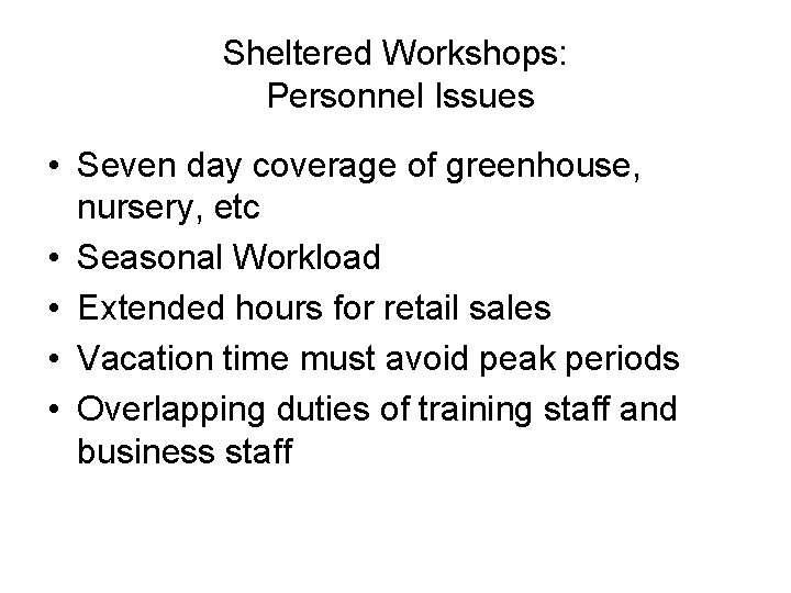 Sheltered Workshops: Personnel Issues • Seven day coverage of greenhouse, nursery, etc • Seasonal