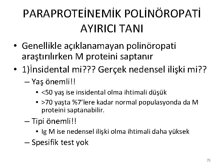 PARAPROTEİNEMİK POLİNÖROPATİ AYIRICI TANI • Genellikle açıklanamayan polinöropati araştırılırken M proteini saptanır • 1)İnsidental