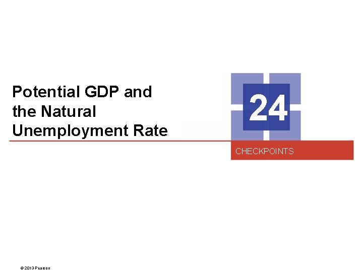 Potential GDP and the Natural Unemployment Rate 24 CHECKPOINTS © 2013 Pearson 