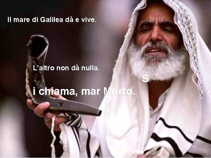 Il mare di Galilea dà e vive. L’altro non dà nulla. S i chiama,