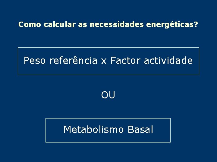 Como calcular as necessidades energéticas? Peso referência x Factor actividade OU Metabolismo Basal 