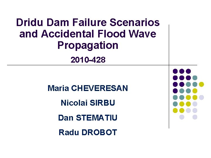 Dridu Dam Failure Scenarios and Accidental Flood Wave Propagation 2010 -428 Maria CHEVERESAN Nicolai Dridu Dam Failure Scenarios and Accidental Flood Wave Propagation 2010 -428 Maria CHEVERESAN Nicolai