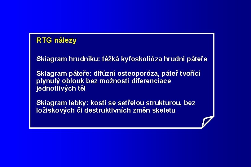 RTG nálezy Skiagram hrudníku: těžká kyfoskolióza hrudní páteře Skiagram páteře: difúzní osteoporóza, páteř tvořící