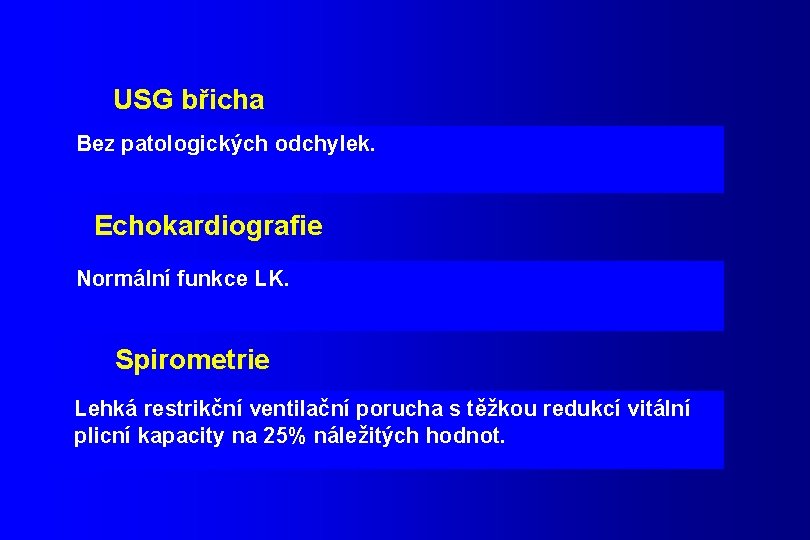 USG břicha Bez patologických odchylek. Echokardiografie Normální funkce LK. Spirometrie Lehká restrikční ventilační porucha