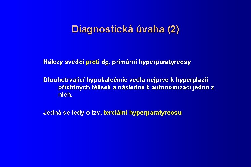 Diagnostická úvaha (2) Nálezy svědčí proti dg. primární hyperparatyreosy Dlouhotrvající hypokalcémie vedla nejprve k